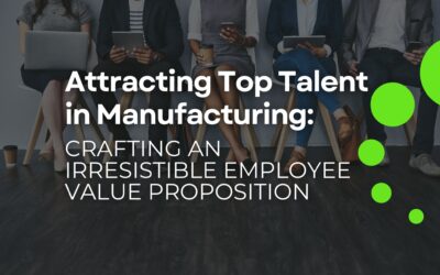 Attracting Top Talent in Manufacturing: Crafting an Irresistible Employee Value Proposition